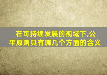 在可持续发展的视域下,公平原则具有哪几个方面的含义