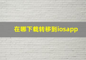 在哪下载转移到iosapp