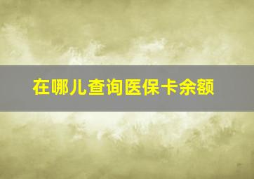 在哪儿查询医保卡余额