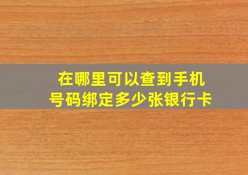 在哪里可以查到手机号码绑定多少张银行卡