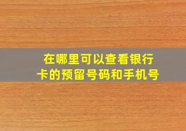 在哪里可以查看银行卡的预留号码和手机号