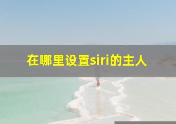 在哪里设置siri的主人