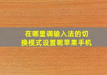 在哪里调输入法的切换模式设置呢苹果手机