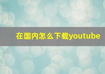 在国内怎么下载youtube