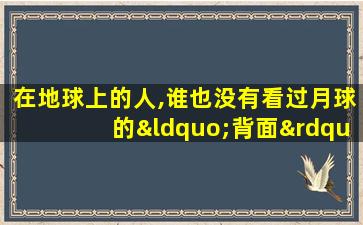 在地球上的人,谁也没有看过月球的“背面”