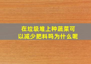 在垃圾堆上种蔬菜可以减少肥料吗为什么呢