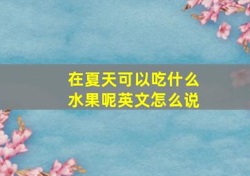 在夏天可以吃什么水果呢英文怎么说