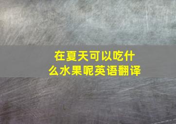 在夏天可以吃什么水果呢英语翻译