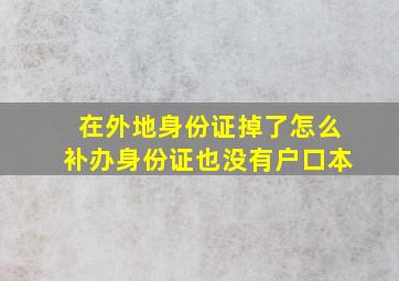 在外地身份证掉了怎么补办身份证也没有户口本