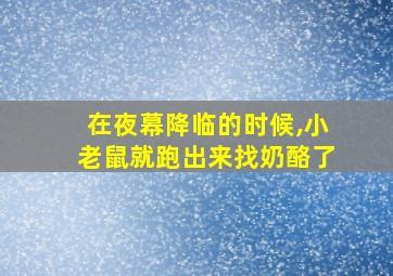 在夜幕降临的时候,小老鼠就跑出来找奶酪了