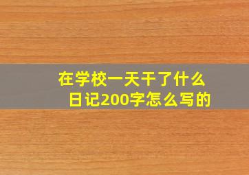 在学校一天干了什么日记200字怎么写的