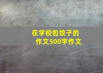 在学校包饺子的作文500字作文