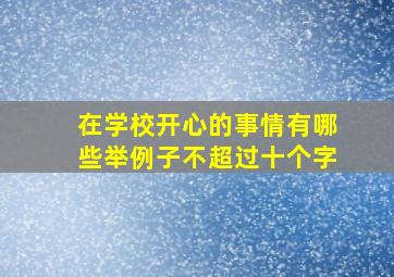 在学校开心的事情有哪些举例子不超过十个字