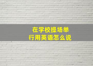 在学校操场举行用英语怎么说