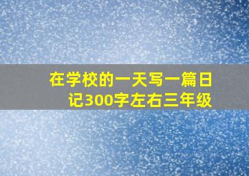 在学校的一天写一篇日记300字左右三年级