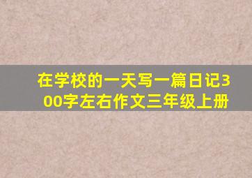 在学校的一天写一篇日记300字左右作文三年级上册