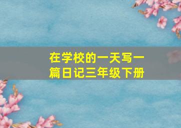 在学校的一天写一篇日记三年级下册