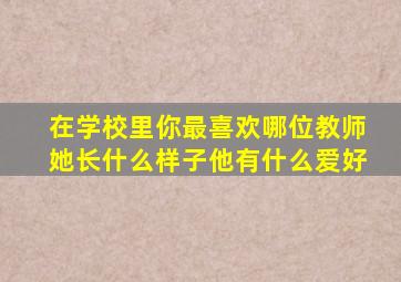 在学校里你最喜欢哪位教师她长什么样子他有什么爱好