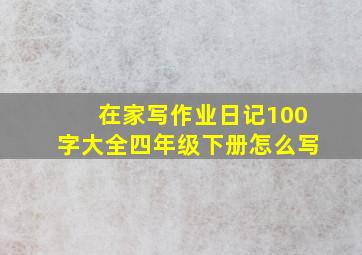 在家写作业日记100字大全四年级下册怎么写