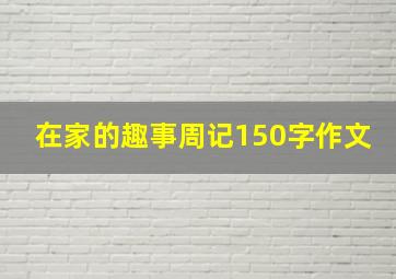 在家的趣事周记150字作文