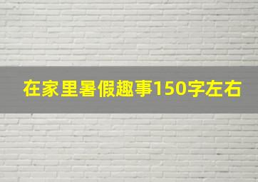 在家里暑假趣事150字左右