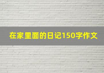 在家里面的日记150字作文