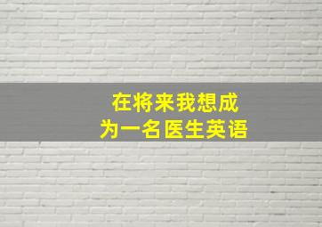 在将来我想成为一名医生英语