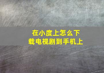 在小度上怎么下载电视剧到手机上