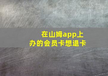 在山姆app上办的会员卡想退卡