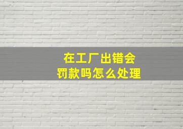 在工厂出错会罚款吗怎么处理