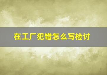 在工厂犯错怎么写检讨