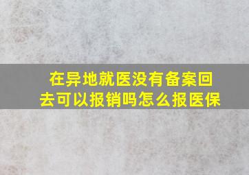 在异地就医没有备案回去可以报销吗怎么报医保