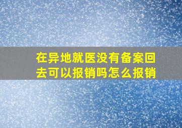 在异地就医没有备案回去可以报销吗怎么报销