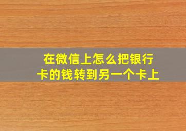 在微信上怎么把银行卡的钱转到另一个卡上