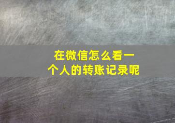 在微信怎么看一个人的转账记录呢