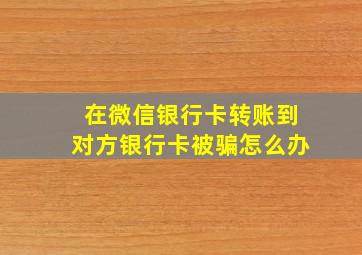 在微信银行卡转账到对方银行卡被骗怎么办