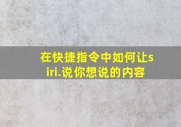 在快捷指令中如何让siri.说你想说的内容