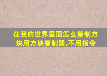 在我的世界里面怎么复制方块用方块复制器,不用指令