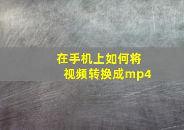 在手机上如何将视频转换成mp4