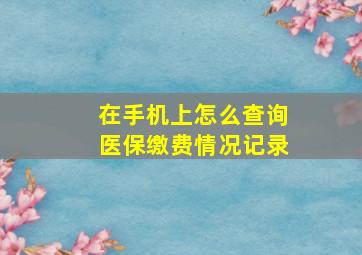 在手机上怎么查询医保缴费情况记录