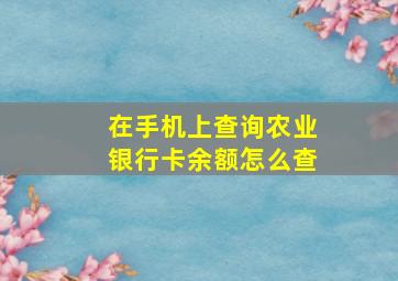 在手机上查询农业银行卡余额怎么查