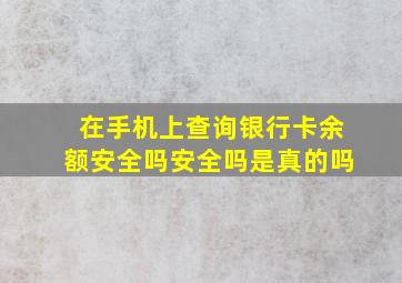 在手机上查询银行卡余额安全吗安全吗是真的吗