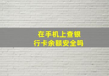 在手机上查银行卡余额安全吗