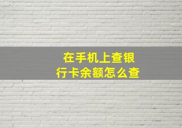 在手机上查银行卡余额怎么查