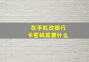 在手机改银行卡密码需要什么