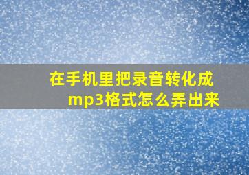 在手机里把录音转化成mp3格式怎么弄出来