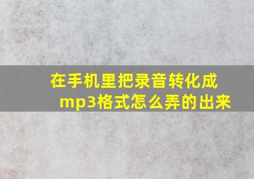 在手机里把录音转化成mp3格式怎么弄的出来