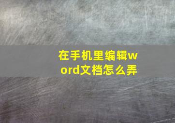 在手机里编辑word文档怎么弄