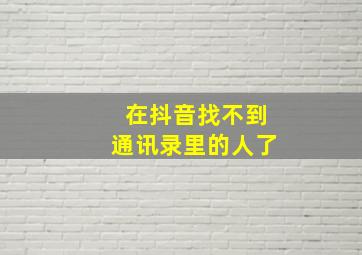 在抖音找不到通讯录里的人了