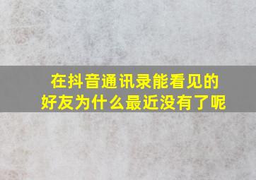 在抖音通讯录能看见的好友为什么最近没有了呢